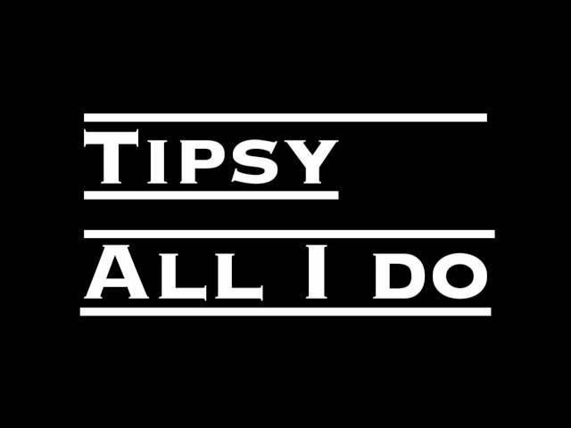 Tipsy-All I do