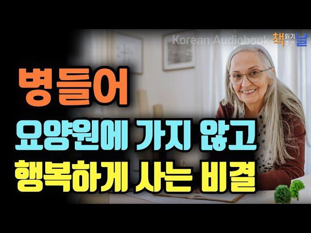 [나이 들어 요양원에 가지 않고 행복한 노년을 사는 법] 노년 인생을 건강하고 행복하게 사는 비결, 마음이 편해지는 책듣고 힐링하기│오디오북 책읽어주는여자