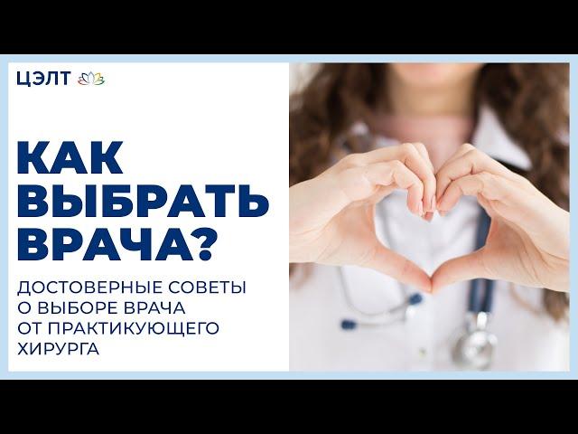 Как выбрать врача? Достоверные советы о выборе врача от практикующего хирурга. ЦЭЛТ