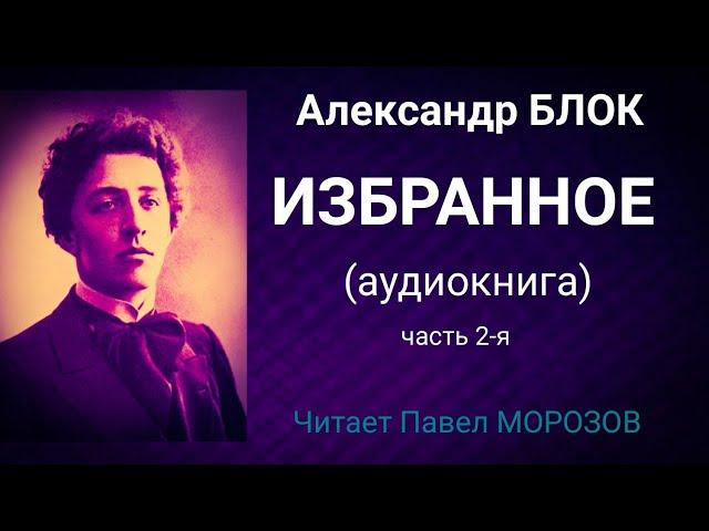 Александр БЛОК. ИЗБРАННОЕ. (аудиокнига лучших стихотворений) Часть 2-я. Читает Павел Морозов