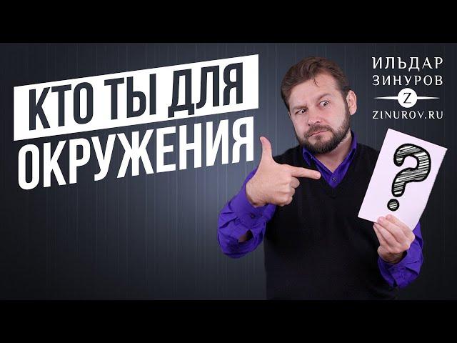 КТО ТЫ ДЛЯ СВОЕГО ОКРУЖЕНИЯ? / ИЛЬДАР ЗИНУРОВ