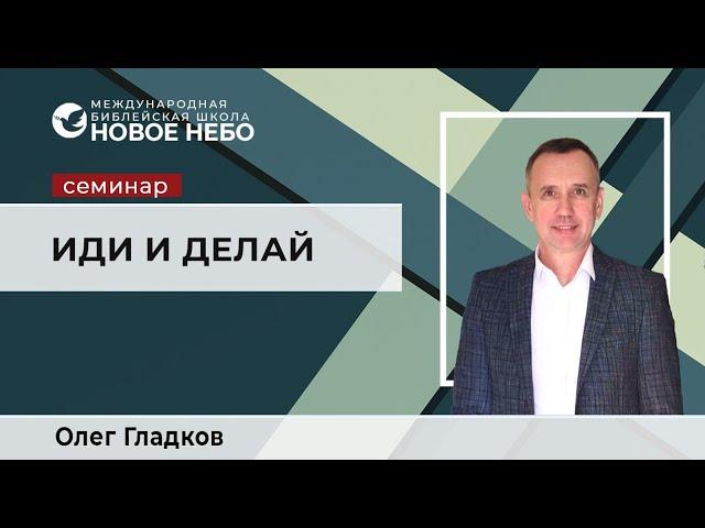 Семинар 5 . Иди и делай . Библейский учитель Олег Гладков.