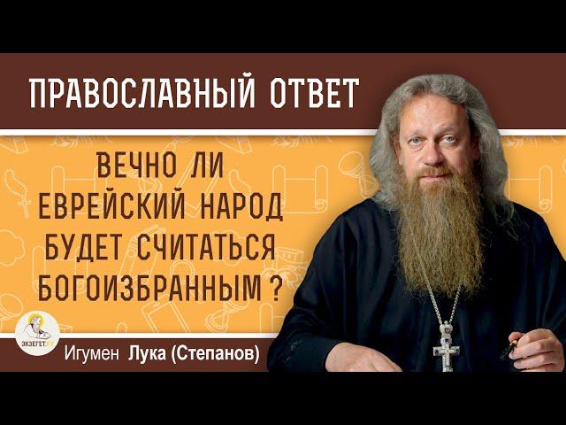 Вечно ли еврейский народ будет считаться богоизбранным ?  Игумен Лука (Степанов)