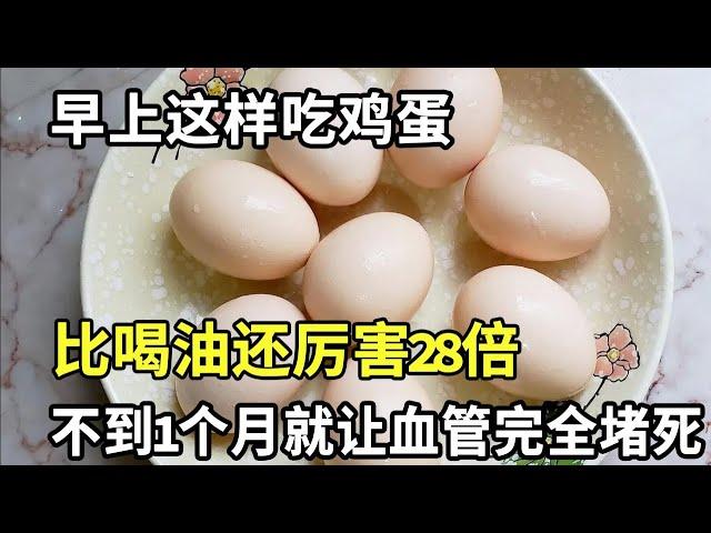 每天早上1个鸡蛋，老人血管竟然完全堵塞？医生提醒：早上这样吃鸡蛋，比喝油还厉害28倍，害你的血管悄悄堵死，为了家人健康一定要知道！【家庭大医生】