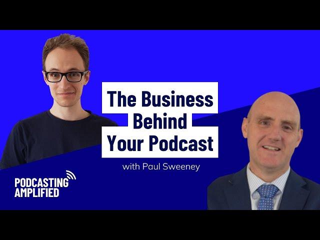 The Business Behind Your Podcast with Paul Sweeney | Podcasting Amplified