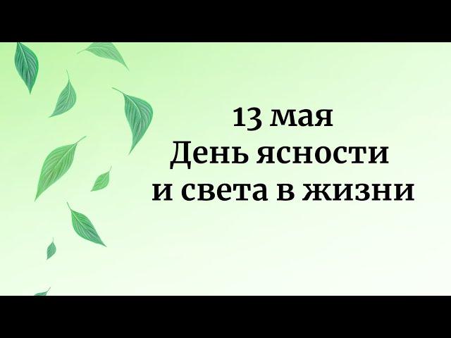 13 мая - День ясности и света в жизни.