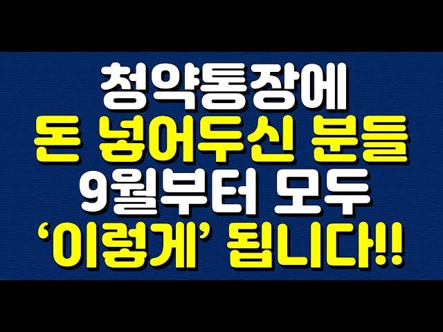 청약통장에 돈 넣어두신 분들 9월부터 모두 ‘이렇게’ 됩니다!!