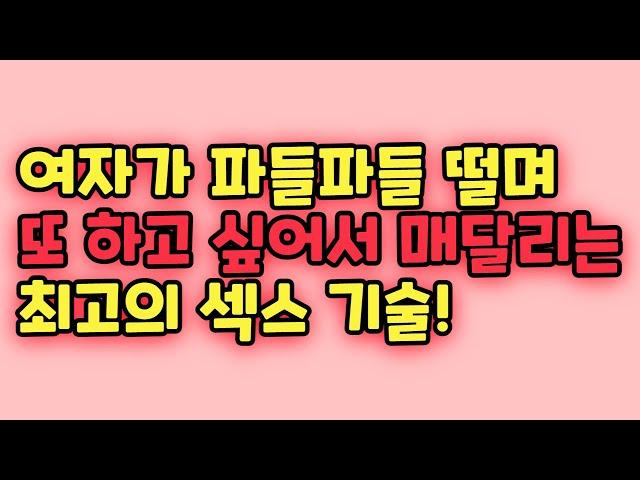 여자가 파들파들 떨며 또 하자고 매달리는 최고의 성관계 기술!