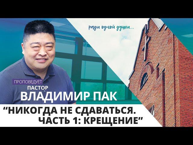 "Никогда не сдаваться. Часть 1: Крещение" // пастор Владимир Пак