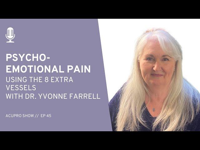 45: Psycho-Emotional Pain using the 8 Extra Vessels with Dr. Yvonne Farrell