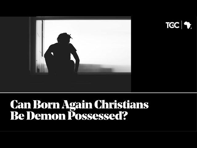 Can Born Again Christians Be Demon Possessed?