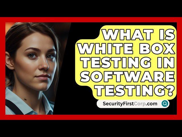 What Is White Box Testing In Software Testing? - SecurityFirstCorp.com