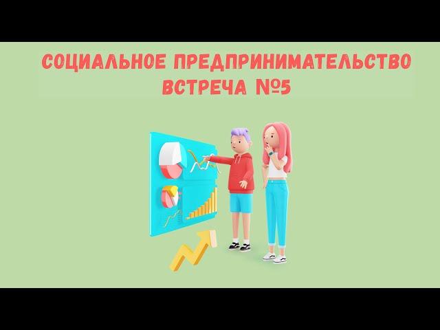 СОЦИАЛЬНОЕ ПРЕДПРИНИМАТЕЛЬСТВО. Встреча 5 от 27 04 23