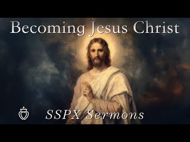 Becoming Jesus Christ - SSPX Sermons