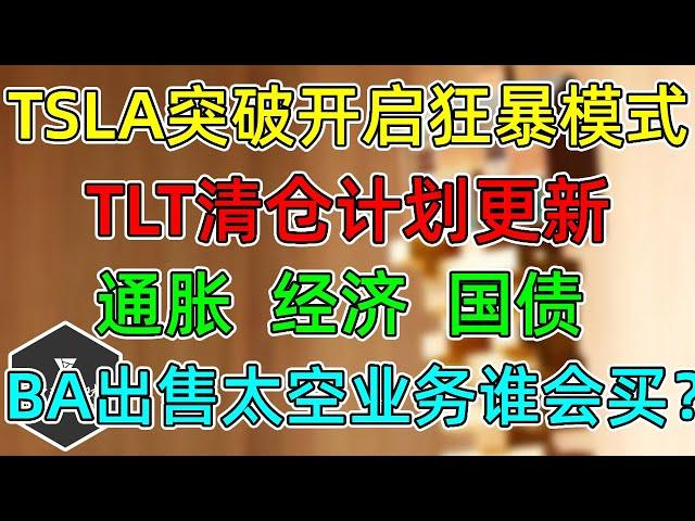 美股 TSLA突破开启狂暴模式！TLT清仓计划更新！通胀、经济、国债收益！BA出售太空业务谁会买？