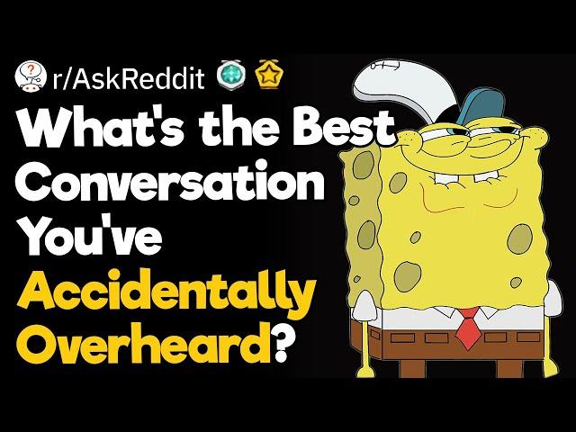 What's The Best Conversation You've Accidentally Overheard?