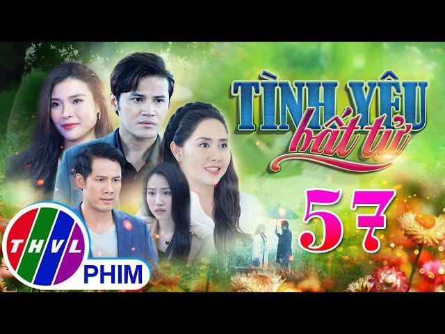 PHIM BỘ TÌNH YÊU BẤT TỬ - TẬP 57 | PHIM BỘ VIỆT NAM HAY NHẤT 2024 | PHIM TÂM LÝ XÃ HỘI MỚI NHẤT 2024