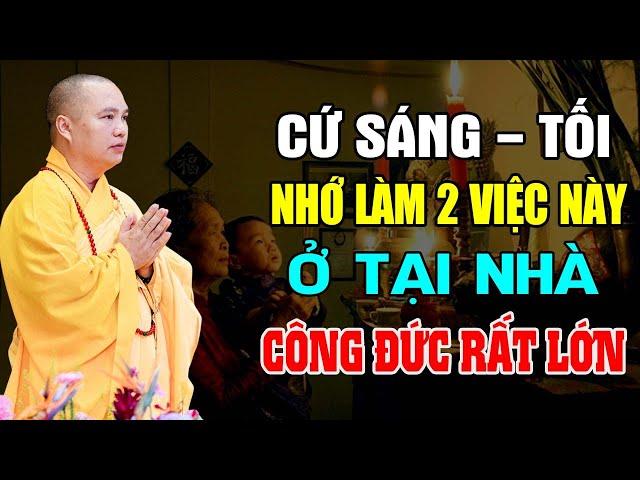 Cứ Sáng - Tối Nhớ Làm 2 Việc Này Tại Nhà Được Công Đức Rất Lớn - Thầy Thích Đạo Thịnh