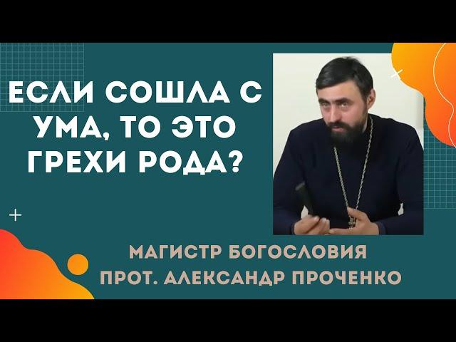 Если ЧЕЛОВЕК СОШЕЛ С УМА, то это РОДОВЫЕ ГРЕХИ? Прот. Александр ПРОЧЕНКО