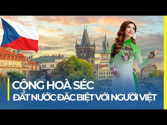 CỘNG HÒA SÉC: ĐẤT NƯỚC ĐẶC BIỆT VỚI NGƯỜI VIỆT NAM