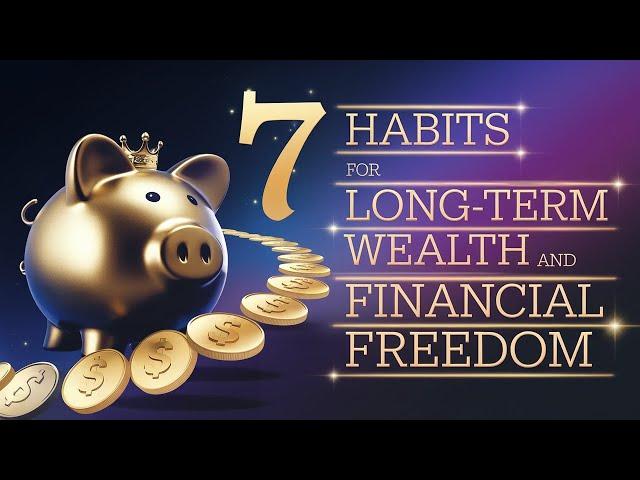 7 Habits for Long Term Wealth and Financial Freedom