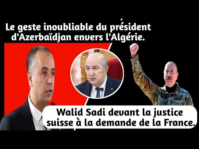 Walid Sadi devant la justice suisse à la demande de la France. Algérie: Ilham Aliyev fustige Macron