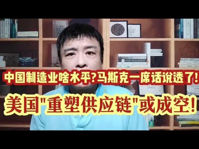 中国制造业啥水平?马斯克一席话说透了!美国"重塑供应链"或成空!