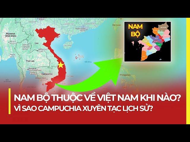 NAM BỘ THUỘC VỀ VIỆT NAM KHI NÀO? VÌ SAO CAMPUCHIA XUYÊN TẠC LỊCH SỬ?