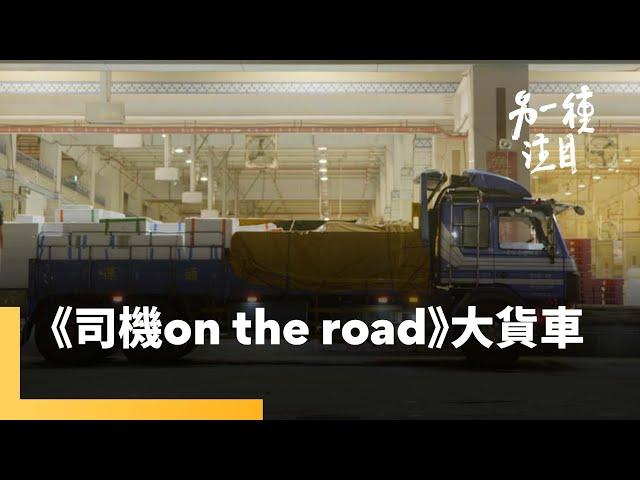 《司機 On the Road》大貨車｜另一種注目 #鏡新聞