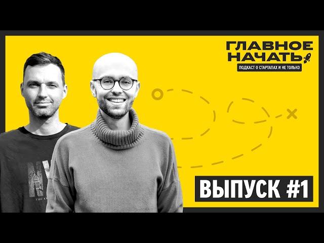 Главное начать: Даня и Гоша о стартапах и не только | Выпуск 1