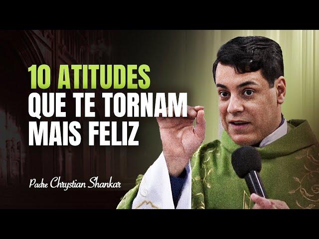 10 atitudes que te tornam mais feliz  - Pe. Chrystian Shankar