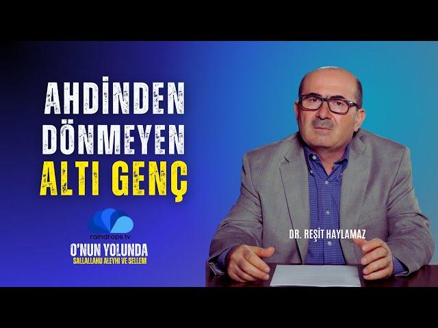 AHDİNDEN DÖNMEYEN ALTI GENÇ - DR. REŞİT HAYLAMAZ - O'NUN(sas) YOLUNDA