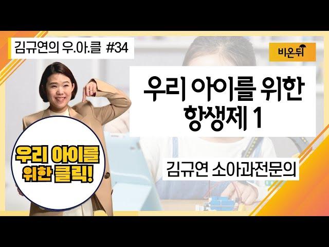 우리 아이를 위한 항생제1 [김규연의 우리 아이를 위한 클릭 ‘우.아.클’] #34 (김규연 소아과전문의)