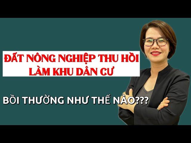 Thu hồi đất nông nghiệp làm khu dân cư, được bồi thường thế nào? | Đoàn Dung