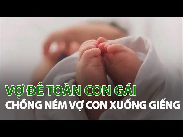 Vợ đẻ toàn con gái chồng ném vợ con xuống giếng | VTC14