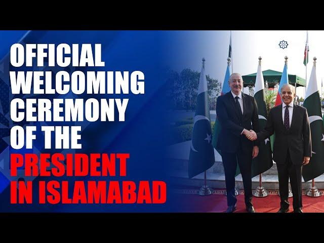 Official welcome ceremony was held for President of Azerbaijan Ilham Aliyev in Islamabad