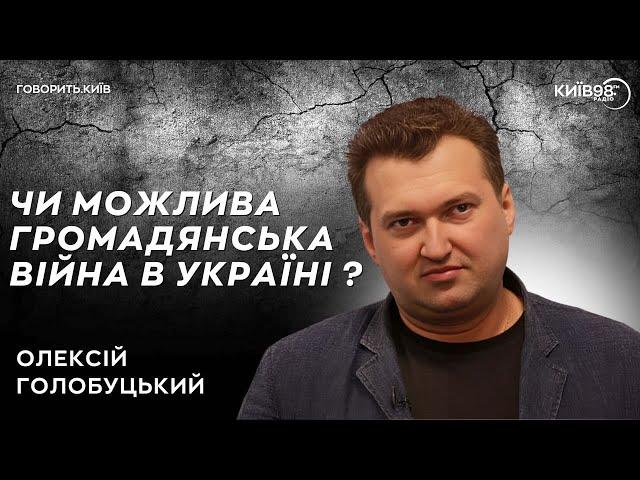 ОЛЕКСІЙ ГОЛОБУЦЬКИЙ: Громадянська війна в Україні?  | ГОВОРИТЬ.КИЇВ