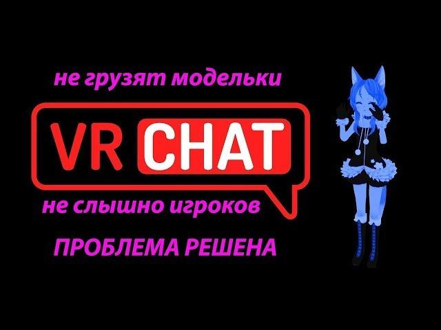 VRChat Решение ошибки(не прогружаются модельки/скины/не слышно игроков)