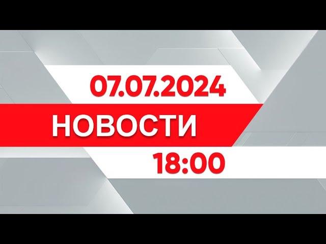 Выпуск новостей 18:00 от 07.07.2024