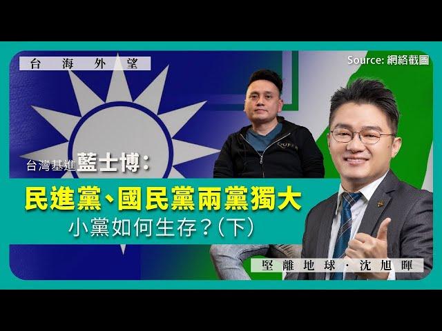 【台海外望 010 】台灣基進藍士博：民進黨、國民黨兩黨獨大，小黨如何生存？（下，中文字幕）