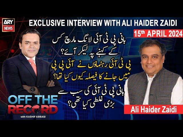 Off The Record | Kashif Abbasi | Exclusive Interview of Ali Zaidi | ARY News | 15th April 2024