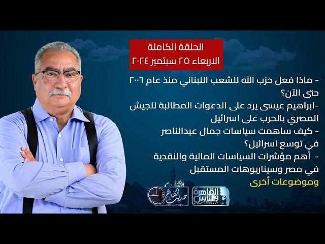 حديث القاهرة مع ابراهيم عيسى| لبنان بين ايران وحزب الله -أهم مؤشرات السياسات المالية والنقدية في مصر
