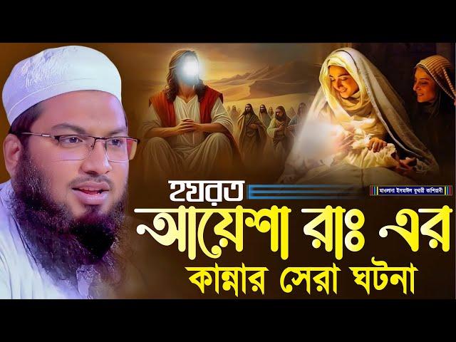 হযরত আয়েশা রাঃ এর কান্নার সেরা ঘটনা ┇মাওলানা ইসমাঈল বুখারী কাশিয়ানী┇Ismail Bukhari Kashian┇New Waz