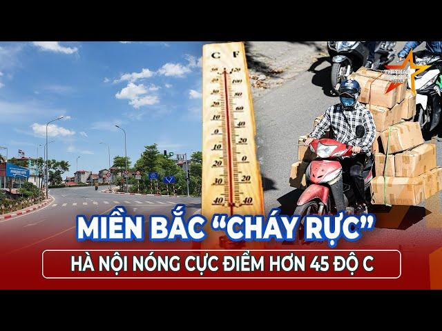 Nắng như đổ lửa: Miền Bắc oằn mình, Hà Nội chạm ngưỡng nóng kỷ lục  | TTVH