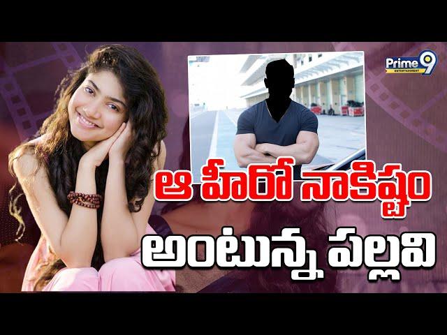 ఆ హీరో నాకిష్టం అంటున్న పల్లవి | Sai Pallavi Letet UP Date | Prime9 Entertainment