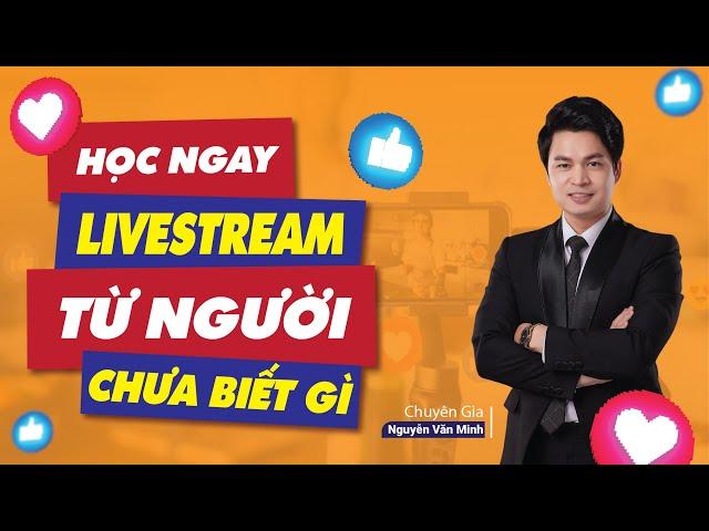 Người mới HỌC LIVESTREAM Cần biết | Kiến thức Livestream| Chuyên gia Nguyễn Văn Minh