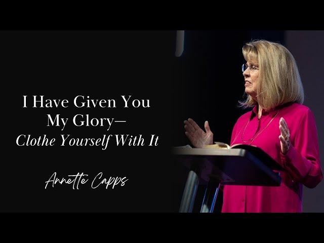 I Have Given You My Glory—Clothe Yourself With It | Annette Capps