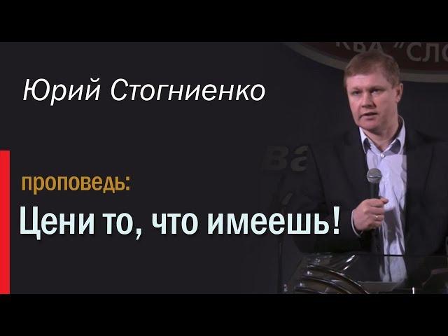 Проповедь на русском: "Цени то, что имеешь" | Юрий Стогниенко