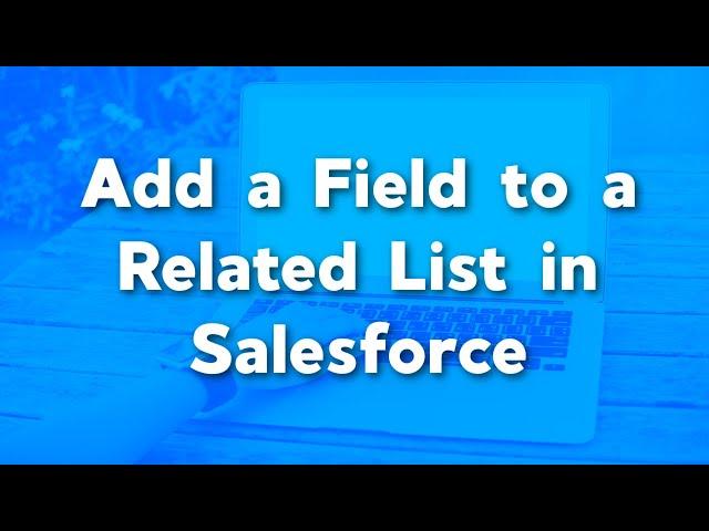 Add a Field to a Related List in Salesforce | Salesforce Page Layouts and Related List Tutorials