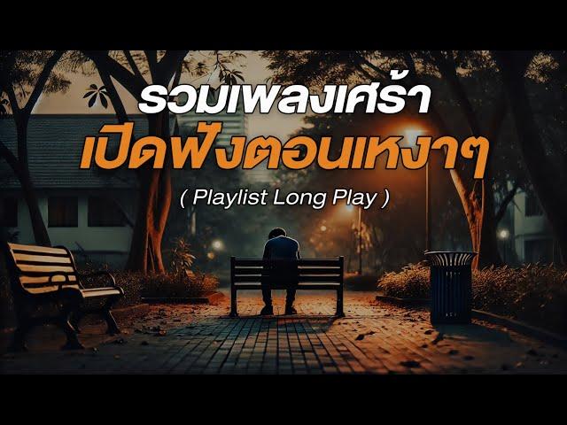 รวมเพลงเศร้า เปิดฟังตอนเหงาๆ [ Playlist Long Play ]